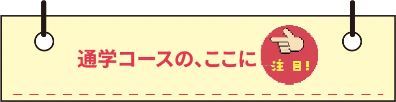 通学コースのここに注目！