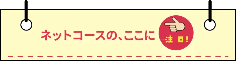 ネットコースのここに注目！