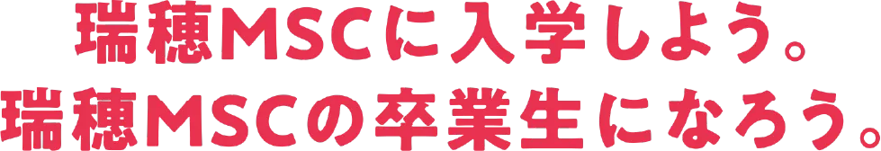 瑞穂MSCに入学しよう。瑞穂MSCの卒業生になろう。